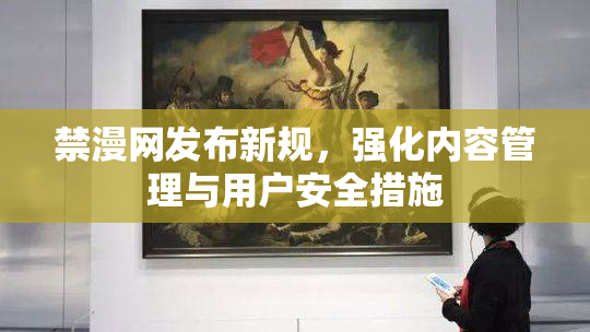禁漫网发布新规，强化内容管理与用户安全措施