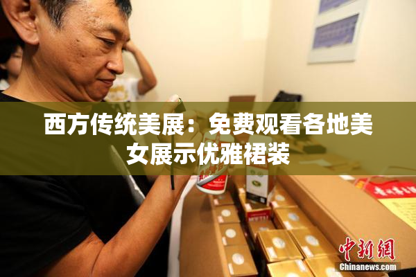 西方传统美展：免费观看各地美女展示优雅裙装