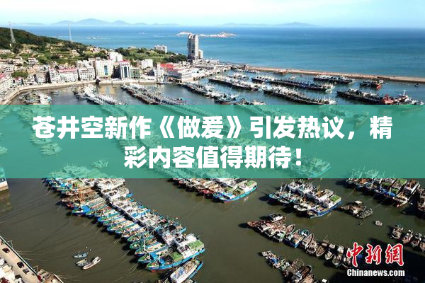 苍井空新作《做爰》引发热议，精彩内容值得期待！