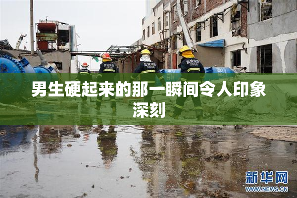 男生硬起来的那一瞬间令人印象深刻