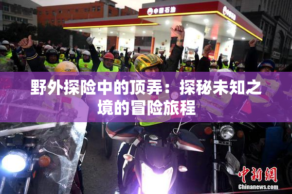 野外探险中的顶弄：探秘未知之境的冒险旅程