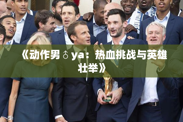 《动作男♂ya：热血挑战与英雄壮举》