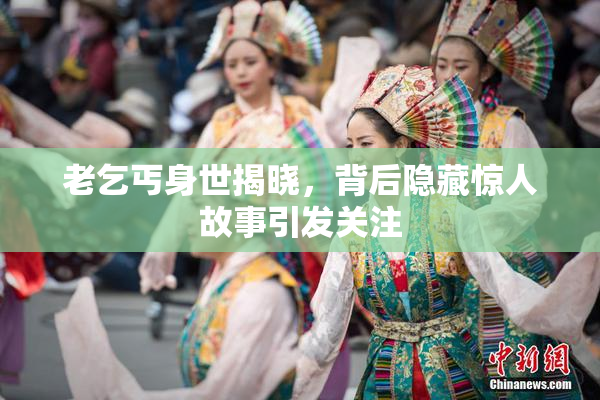 老乞丐身世揭晓，背后隐藏惊人故事引发关注