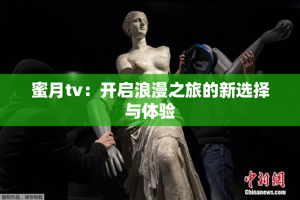 蜜月tv：开启浪漫之旅的新选择与体验
