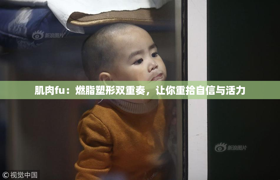 肌肉fu：燃脂塑形双重奏，让你重拾自信与活力