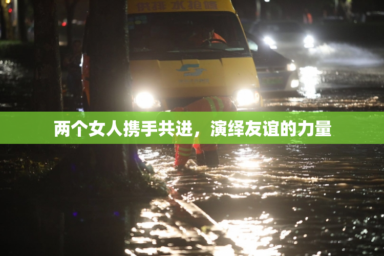 两个女人携手共进，演绎友谊的力量