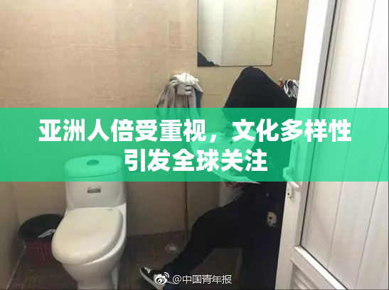 亚洲人倍受重视，文化多样性引发全球关注