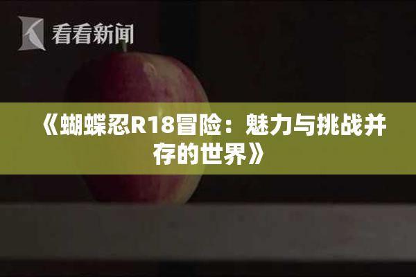 《蝴蝶忍R18冒险：魅力与挑战并存的世界》