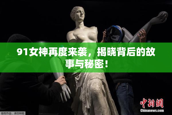 91女神再度来袭，揭晓背后的故事与秘密！