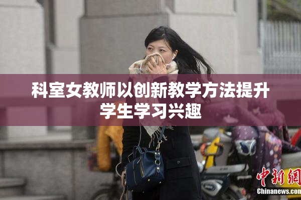 科室女教师以创新教学方法提升学生学习兴趣