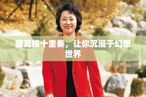 猫耳娘十重奏，让你沉浸于幻想世界