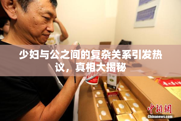 少妇与公之间的复杂关系引发热议，真相大揭秘