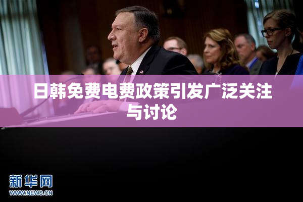 日韩免费电费政策引发广泛关注与讨论