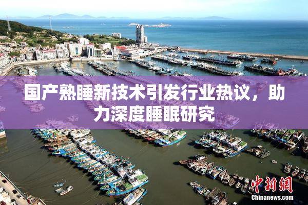 国产熟睡新技术引发行业热议，助力深度睡眠研究