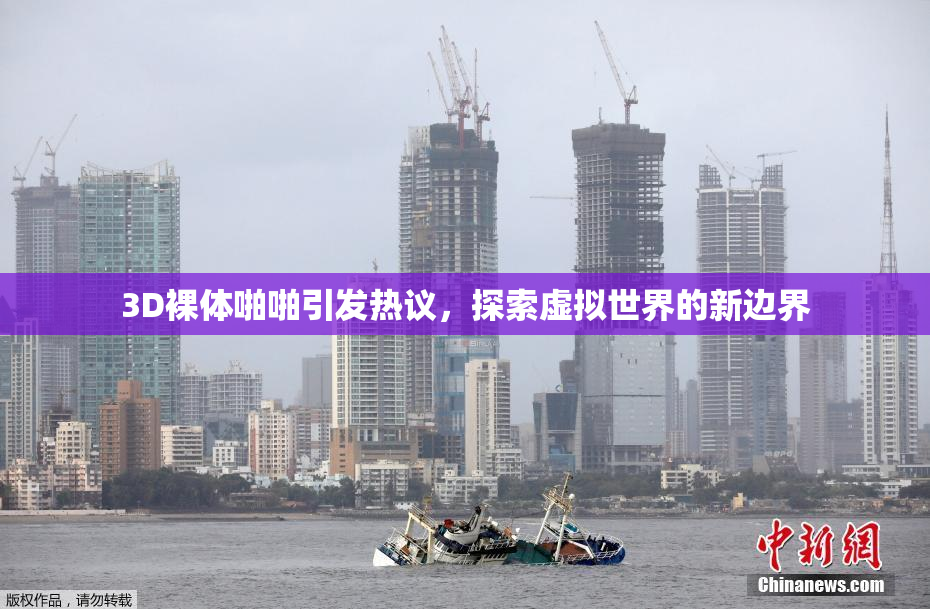 3D裸体啪啪引发热议，探索虚拟世界的新边界