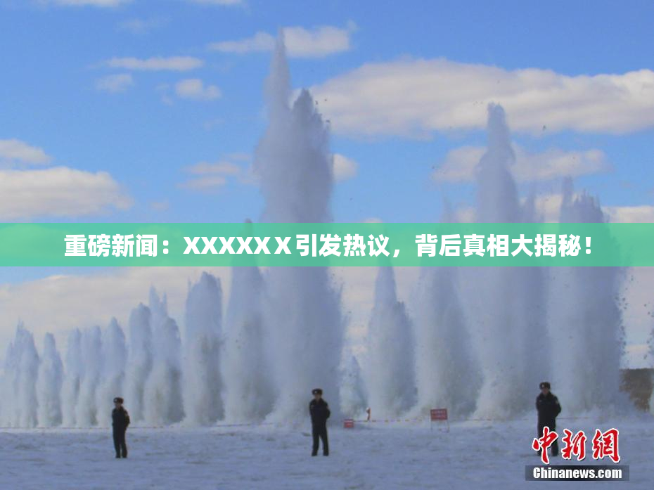 重磅新闻：XXXXXⅩ引发热议，背后真相大揭秘！