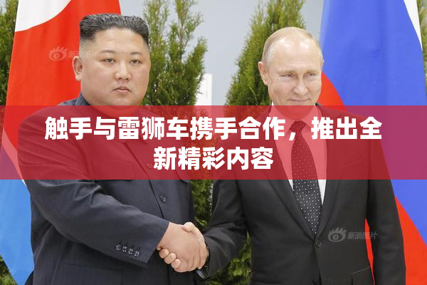 触手与雷狮车携手合作，推出全新精彩内容