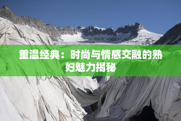 重温经典：时尚与情感交融的熟妇魅力揭秘