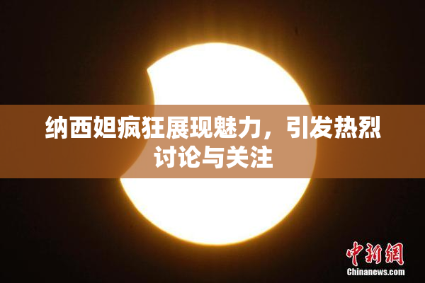 纳西妲疯狂展现魅力，引发热烈讨论与关注