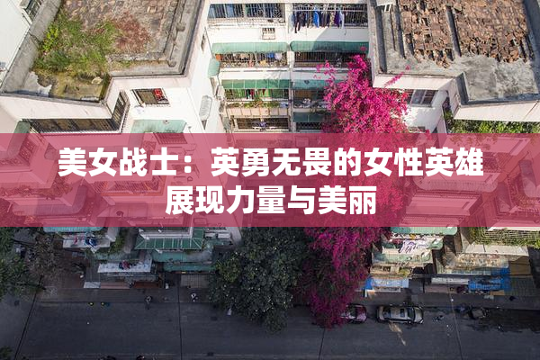 美女战士：英勇无畏的女性英雄展现力量与美丽