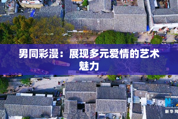 男同彩漫：展现多元爱情的艺术魅力