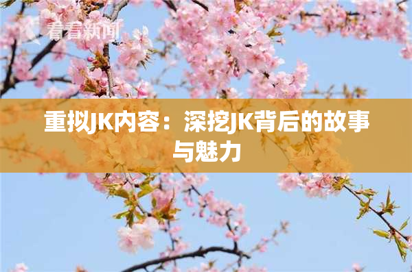 重拟JK内容：深挖JK背后的故事与魅力