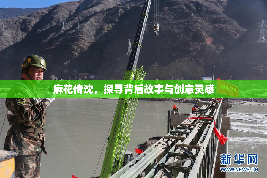 麻花传沈，探寻背后故事与创意灵感