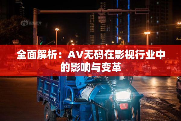 全面解析：AV无码在影视行业中的影响与变革