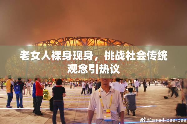 老女人裸身现身，挑战社会传统观念引热议