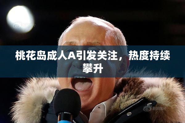 桃花岛成人A引发关注，热度持续攀升