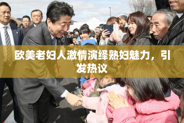 欧美老妇人激情演绎熟妇魅力，引发热议