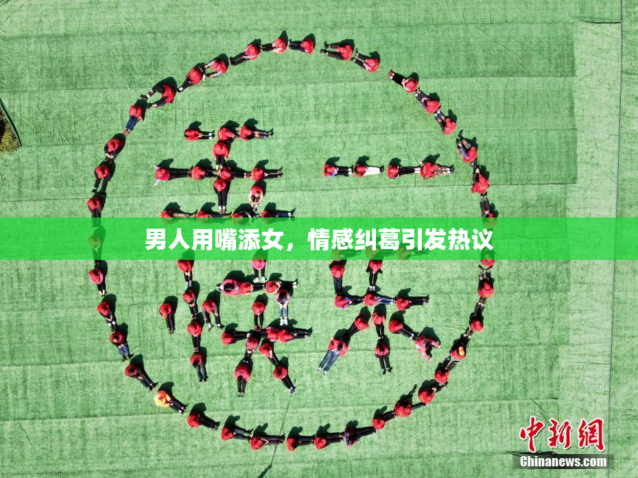男人用嘴添女，情感纠葛引发热议