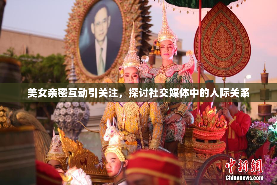 美女亲密互动引关注，探讨社交媒体中的人际关系