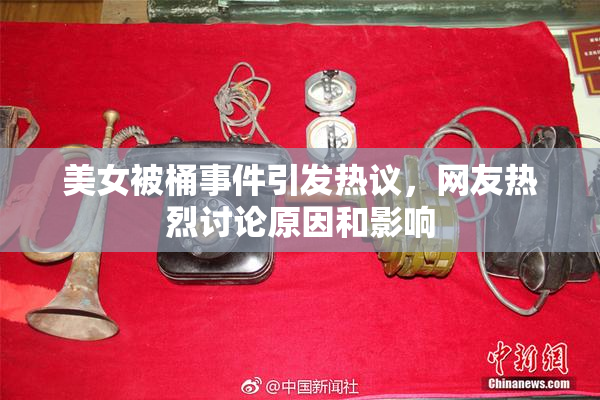 美女被桶事件引发热议，网友热烈讨论原因和影响