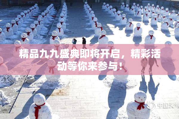 精品九九盛典即将开启，精彩活动等你来参与！