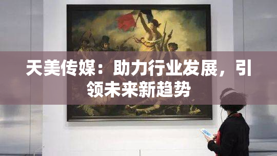 天美传媒：助力行业发展，引领未来新趋势
