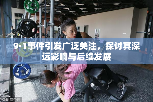 9·1事件引发广泛关注，探讨其深远影响与后续发展