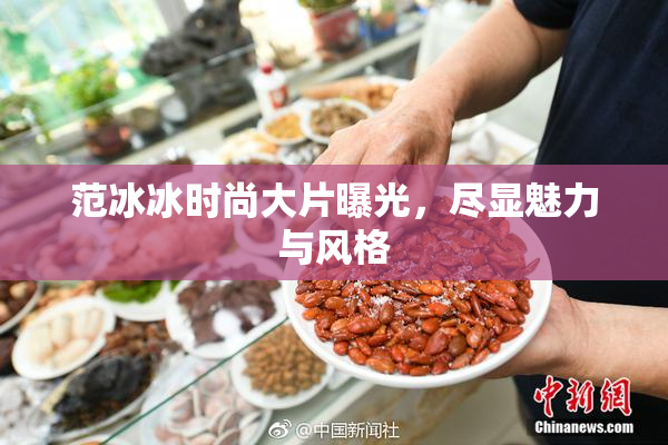 范冰冰时尚大片曝光，尽显魅力与风格