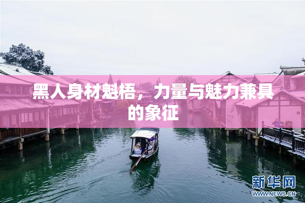 黑人身材魁梧，力量与魅力兼具的象征