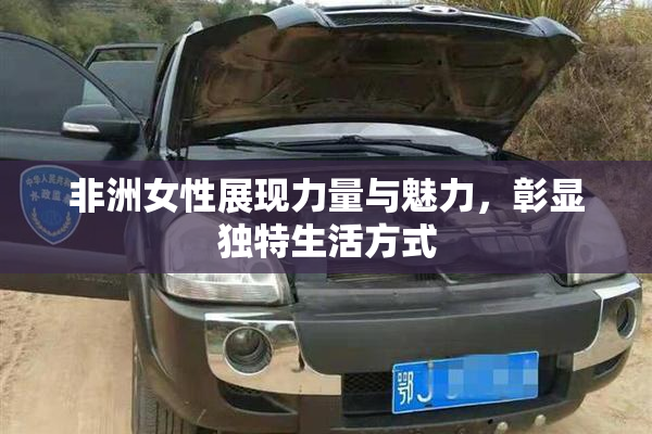 非洲女性展现力量与魅力，彰显独特生活方式