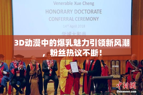 3D动漫中的爆乳魅力引领新风潮，粉丝热议不断！