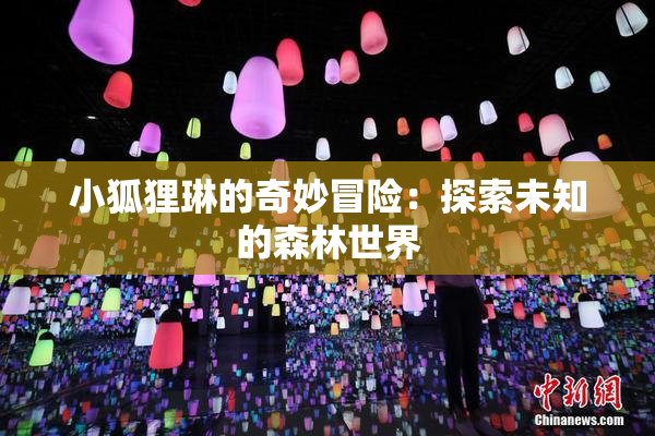 小狐狸琳的奇妙冒险：探索未知的森林世界