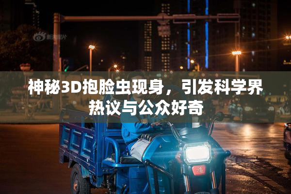 神秘3D抱脸虫现身，引发科学界热议与公众好奇
