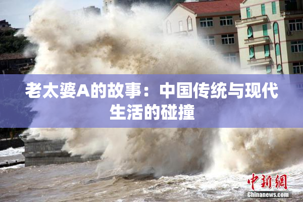 老太婆A的故事：中国传统与现代生活的碰撞