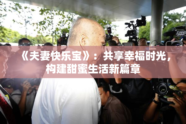 《夫妻快乐宝》：共享幸福时光，构建甜蜜生活新篇章