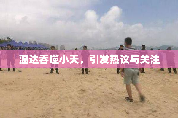 温达吞噬小天，引发热议与关注