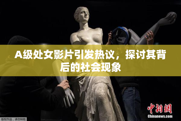 A级处女影片引发热议，探讨其背后的社会现象