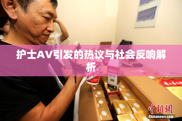 护士AV引发的热议与社会反响解析