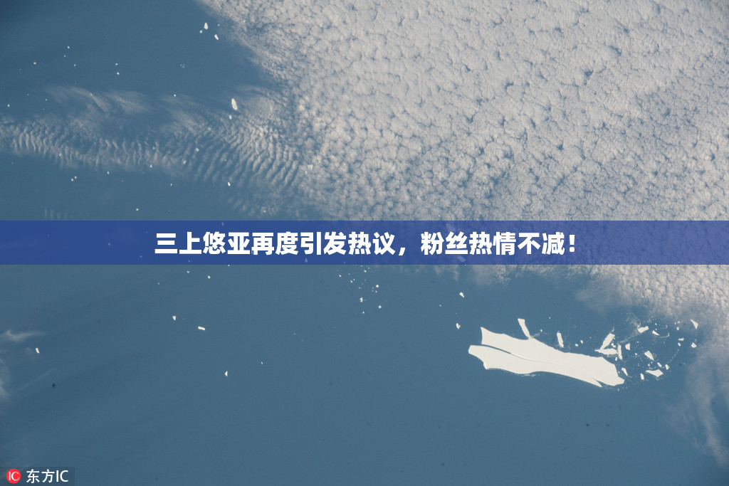 三上悠亚再度引发热议，粉丝热情不减！