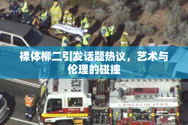 裸体柳二引发话题热议，艺术与伦理的碰撞